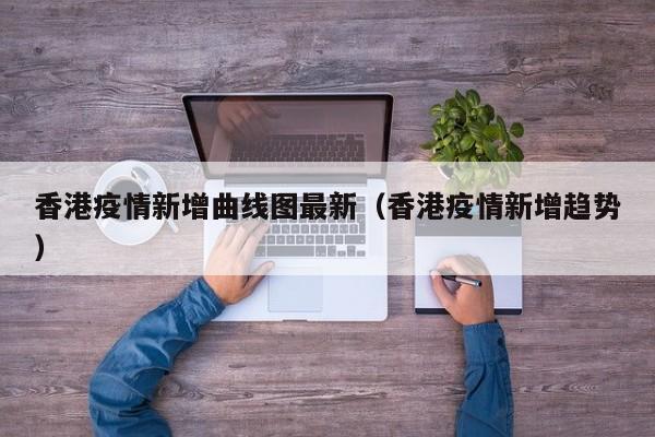 香港疫情新增曲线图最新(香港疫情新增趋势)