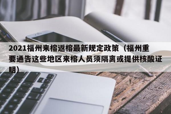 2021福州来榕返榕最新规定政策(福州重要通告这些地区来榕人员须隔离或提供核酸证明)