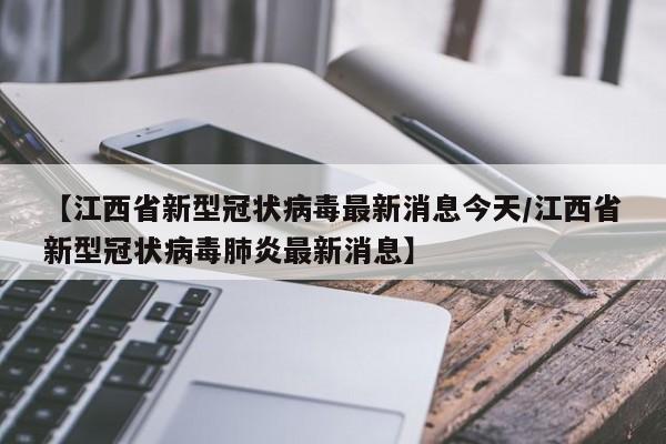 【江西省新型冠状病毒最新消息今天/江西省新型冠状病毒肺炎最新消息】
