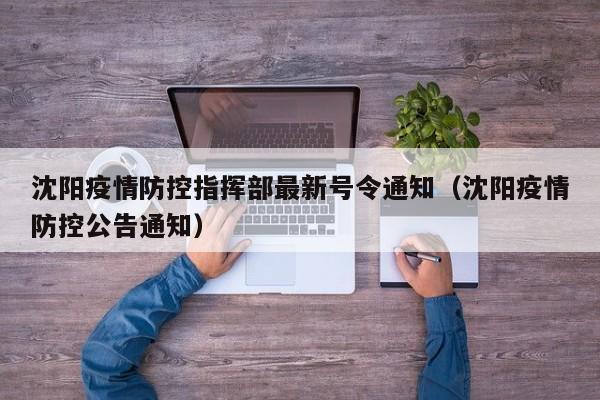 沈阳疫情防控指挥部最新号令通知(沈阳疫情防控公告通知)