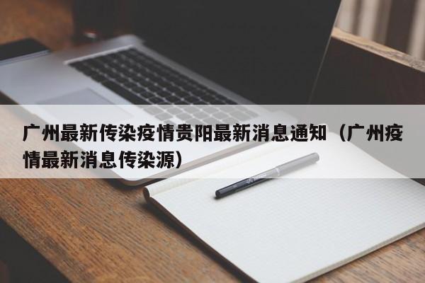 广州最新传染疫情贵阳最新消息通知(广州疫情最新消息传染源)