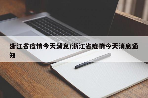 浙江省疫情今天消息/浙江省疫情今天消息通知