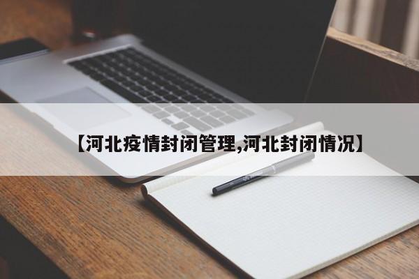 【河北疫情封闭管理,河北封闭情况】