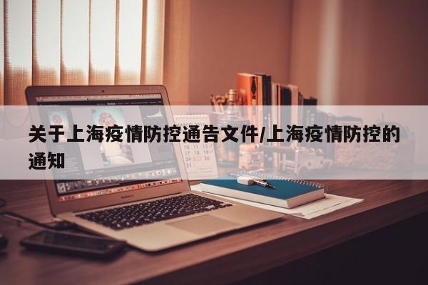 关于上海疫情防控通告文件/上海疫情防控的通知