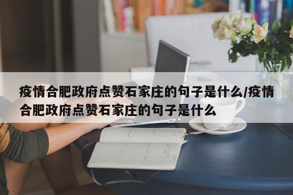 疫情合肥政府点赞石家庄的句子是什么/疫情合肥政府点赞石家庄的句子是什么