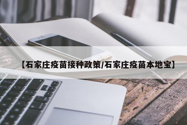 【石家庄疫苗接种政策/石家庄疫苗本地宝】