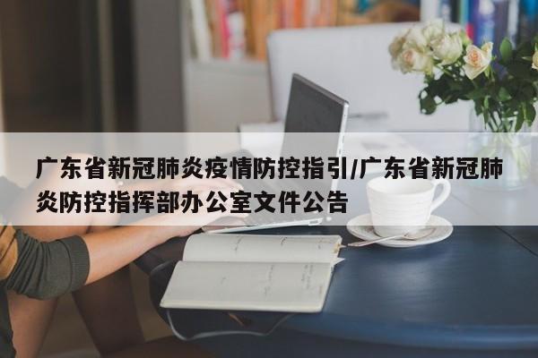 广东省新冠肺炎疫情防控指引/广东省新冠肺炎防控指挥部办公室文件公告