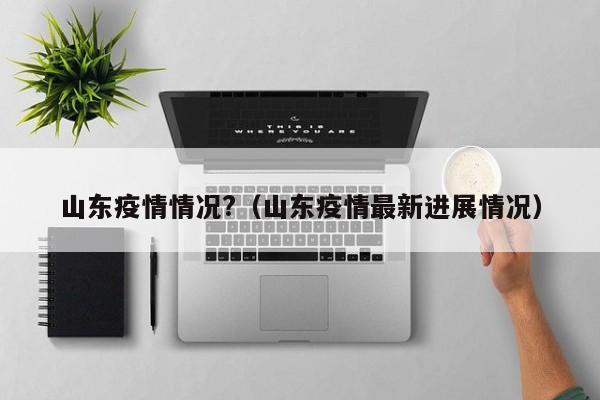 山东疫情情况?(山东疫情最新进展情况)