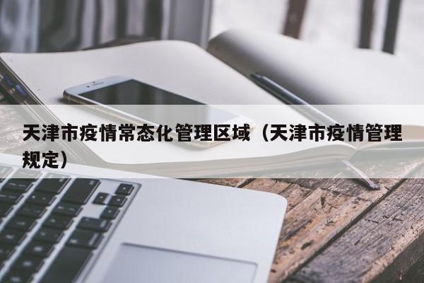 天津市疫情常态化管理区域(天津市疫情管理规定)