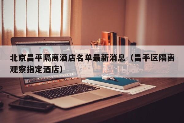 北京昌平隔离酒店名单最新消息(昌平区隔离观察指定酒店)