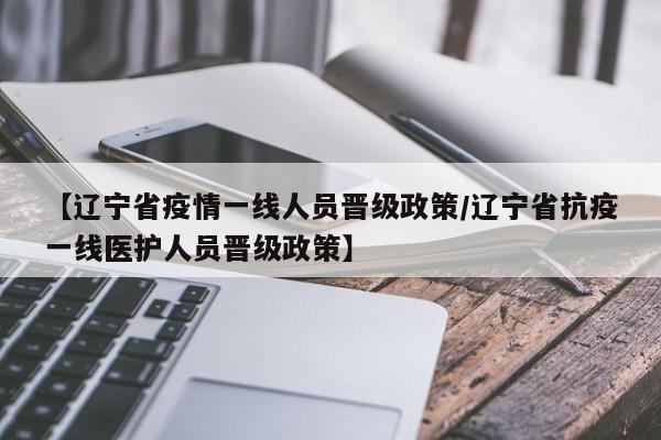 【辽宁省疫情一线人员晋级政策/辽宁省抗疫一线医护人员晋级政策】