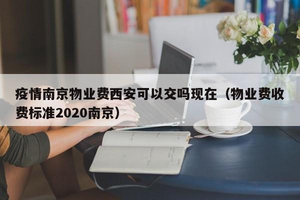 疫情南京物业费西安可以交吗现在(物业费收费标准2020南京)