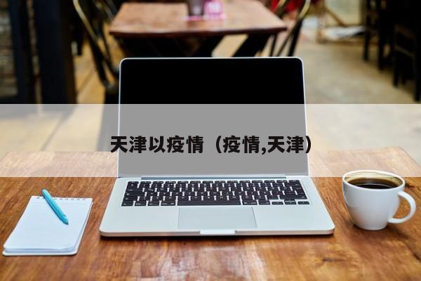 天津以疫情(疫情,天津)