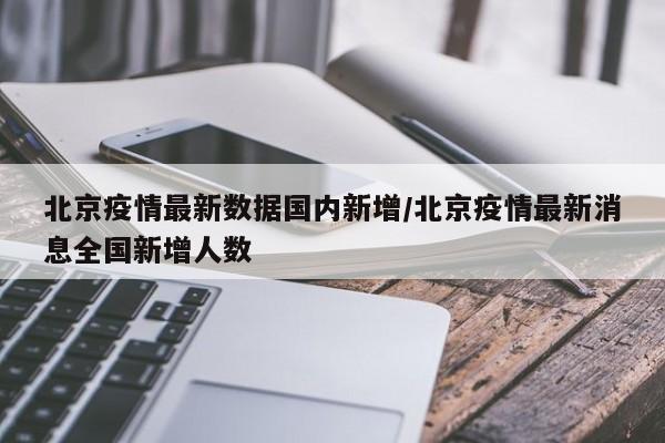 北京疫情最新数据国内新增/北京疫情最新消息全国新增人数
