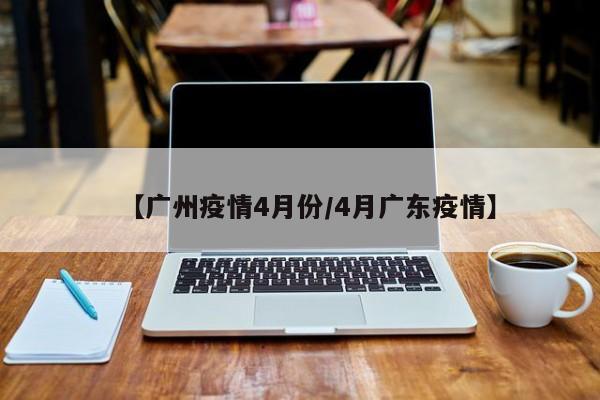 【广州疫情4月份/4月广东疫情】
