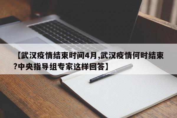 【武汉疫情结束时间4月,武汉疫情何时结束?中央指导组专家这样回答】