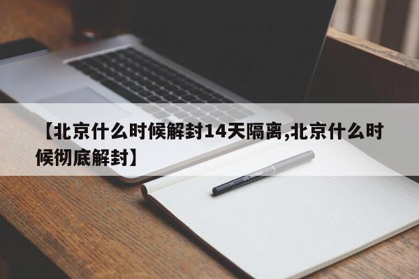 【北京什么时候解封14天隔离,北京什么时候彻底解封】