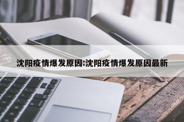 沈阳疫情爆发原因:沈阳疫情爆发原因最新