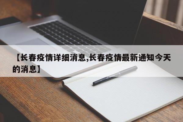 【长春疫情详细消息,长春疫情最新通知今天的消息】