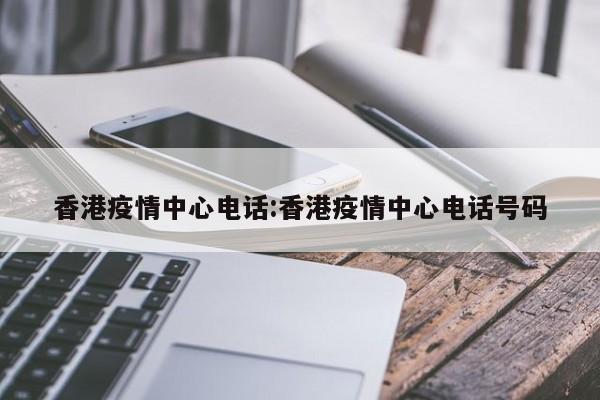 香港疫情中心电话:香港疫情中心电话号码