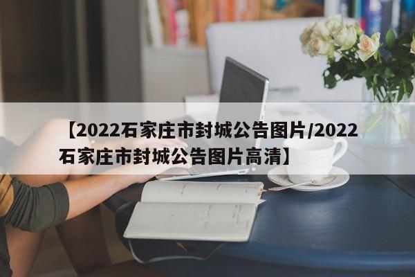【2022石家庄市封城公告图片/2022石家庄市封城公告图片高清】