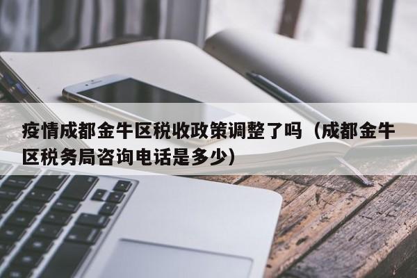 疫情成都金牛区税收政策调整了吗(成都金牛区税务局咨询电话是多少)