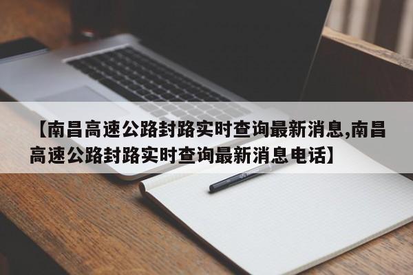 【南昌高速公路封路实时查询最新消息,南昌高速公路封路实时查询最新消息电话】