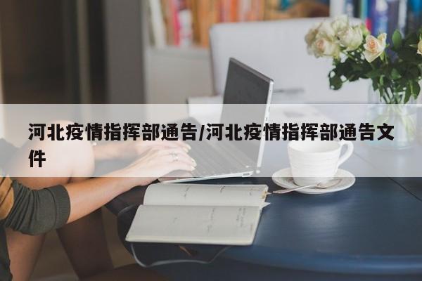 河北疫情指挥部通告/河北疫情指挥部通告文件