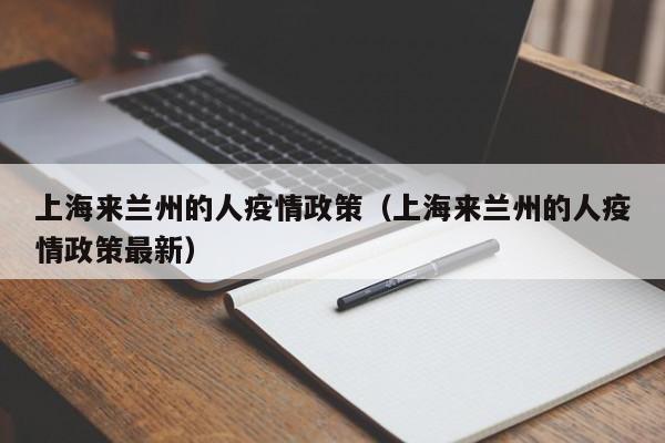 上海来兰州的人疫情政策(上海来兰州的人疫情政策最新)