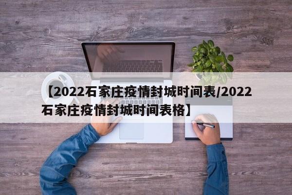 【2022石家庄疫情封城时间表/2022石家庄疫情封城时间表格】