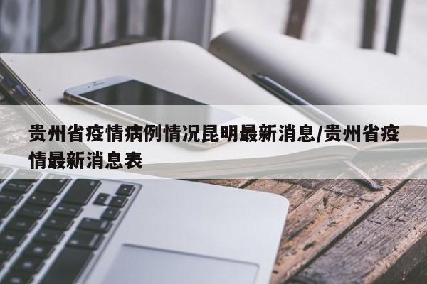 贵州省疫情病例情况昆明最新消息/贵州省疫情最新消息表