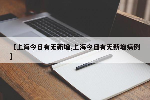【上海今日有无新增,上海今日有无新增病例】