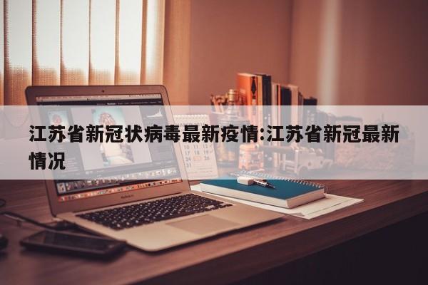 江苏省新冠状病毒最新疫情:江苏省新冠最新情况