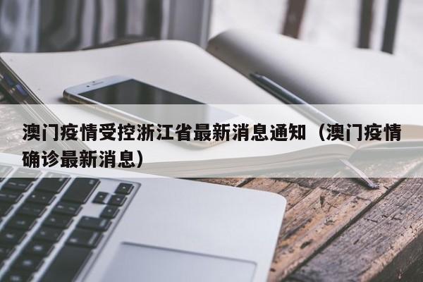 澳门疫情受控浙江省最新消息通知(澳门疫情确诊最新消息)