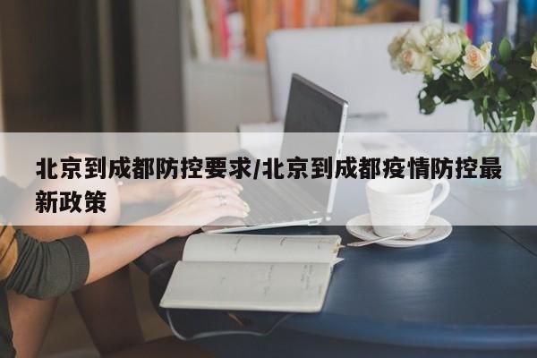 北京到成都防控要求/北京到成都疫情防控最新政策