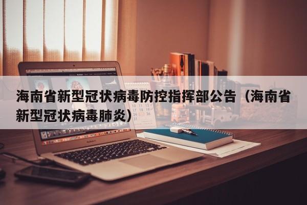 海南省新型冠状病毒防控指挥部公告(海南省新型冠状病毒肺炎)