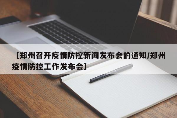 【郑州召开疫情防控新闻发布会的通知/郑州疫情防控工作发布会】