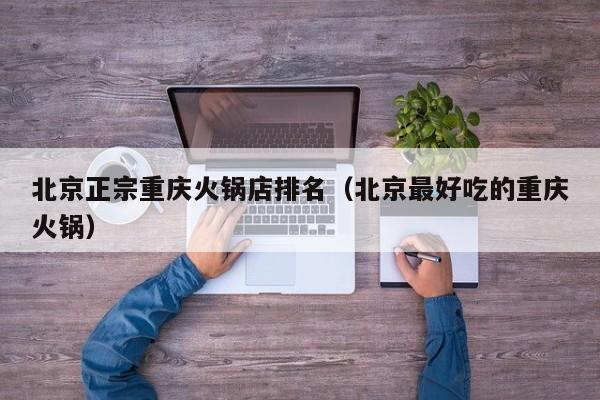 北京正宗重庆火锅店排名(北京最好吃的重庆火锅)