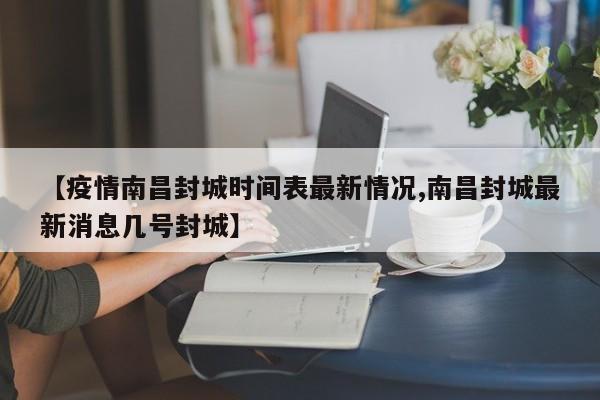【疫情南昌封城时间表最新情况,南昌封城最新消息几号封城】
