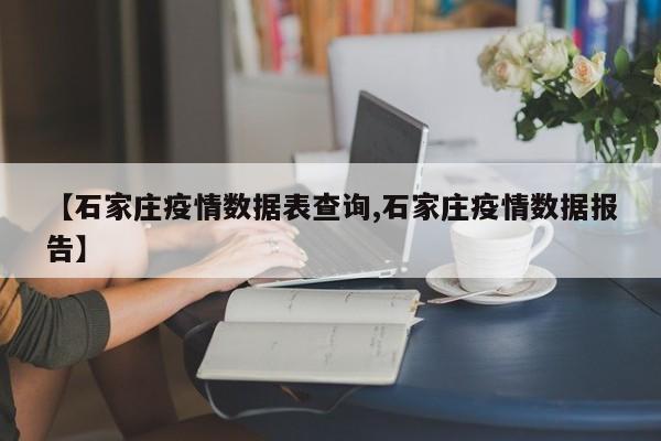 【石家庄疫情数据表查询,石家庄疫情数据报告】