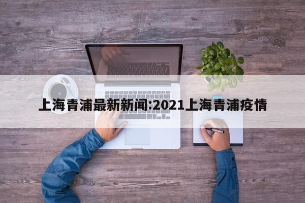 上海青浦最新新闻:2021上海青浦疫情
