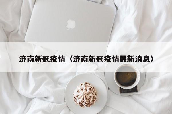 济南新冠疫情(济南新冠疫情最新消息)