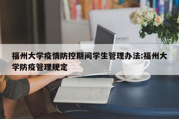 福州大学疫情防控期间学生管理办法:福州大学防疫管理规定