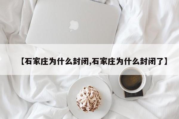 【石家庄为什么封闭,石家庄为什么封闭了】