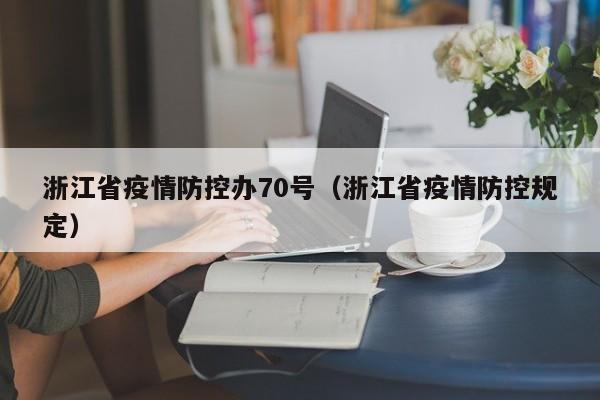 浙江省疫情防控办70号(浙江省疫情防控规定)