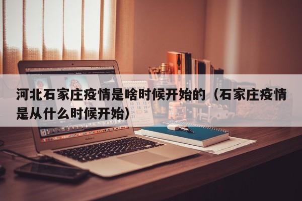 河北石家庄疫情是啥时候开始的(石家庄疫情是从什么时候开始)