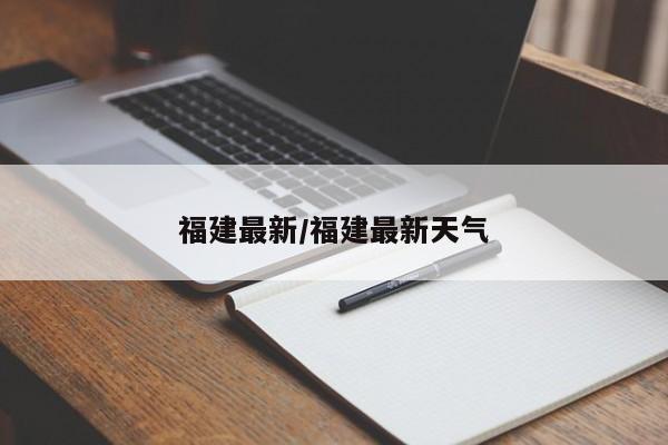 福建最新/福建最新天气