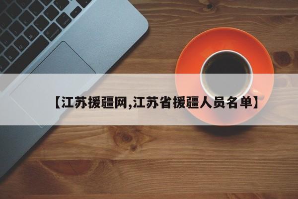 【江苏援疆网,江苏省援疆人员名单】