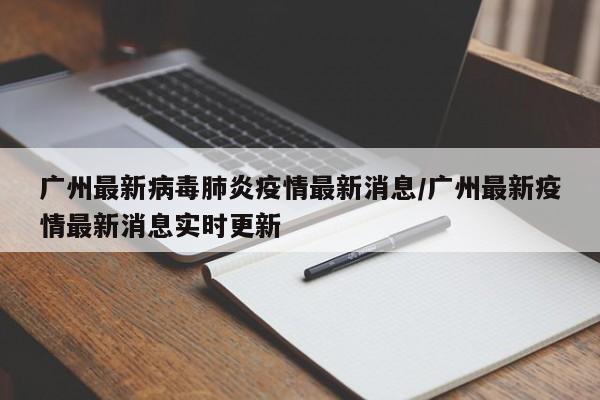 广州最新病毒肺炎疫情最新消息/广州最新疫情最新消息实时更新
