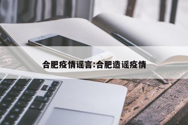 合肥疫情谣言:合肥造谣疫情